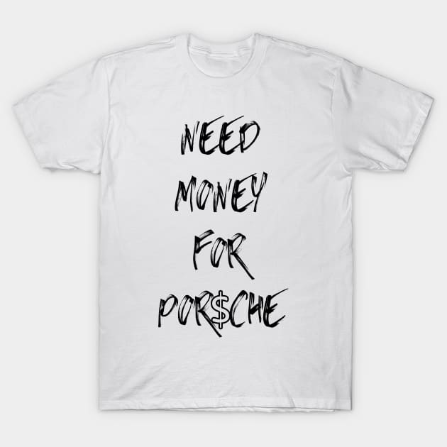 Funny Need money for porsche T-Shirt T-Shirt by luna.wxe@gmail.com